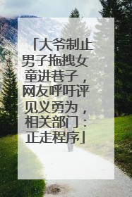 大爷制止男子拖拽女童进巷子，网友呼吁评见义勇为，相关部门：正走程序
